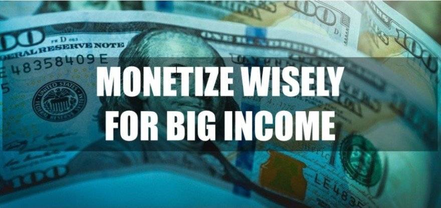 Monetize wisely for big income